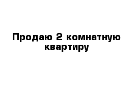 Продаю 2-комнатную квартиру